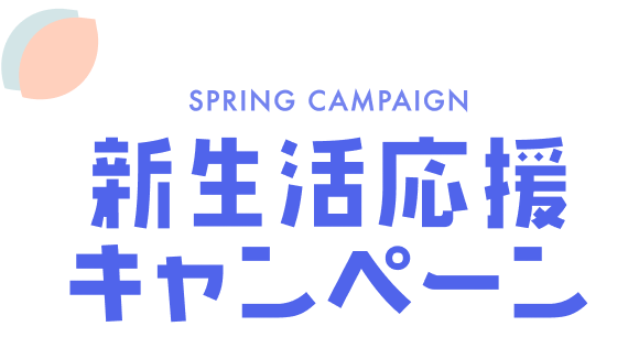 SPRING CAMPAIGN 新生活応援キャンペーン