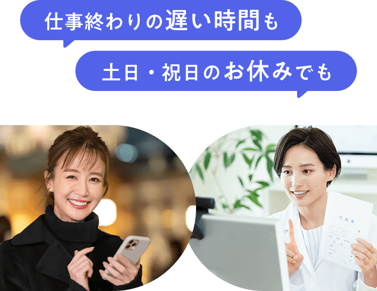 仕事終わりの遅い時間も 土日・祝日のお休みでも