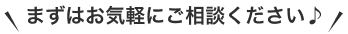 まずはお気軽にご相談ください♪