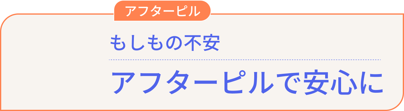 アフターピル もしもの不安 アフターピルで安心に