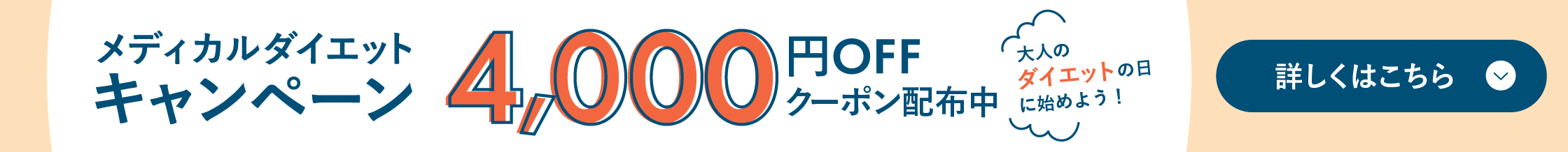 メディカルダイエットキャンペーン 4,000円OFFクーポン配布中 大人のダイエットの日に始めよう！ 詳しくはこちら