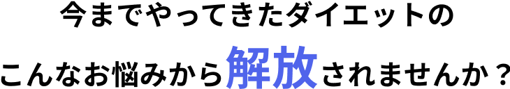 今までやってきたダイエットのこんなお悩みから解放されませんか？