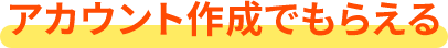 アプリダウンロード後アカウント作成でもらえる