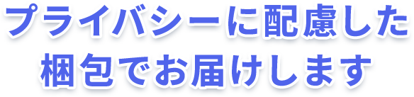 プライバシーに配慮した梱包でお届けします