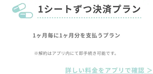 1ヶ月定期処方プラン 1ヶ月毎に1ヶ月分を支払うプラン ※解約はアプリ内にて即手続き可能です｡